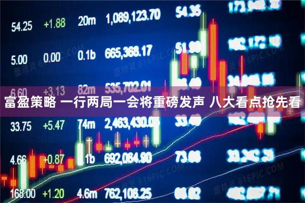 富盈策略 一行两局一会将重磅发声 八大看点抢先看