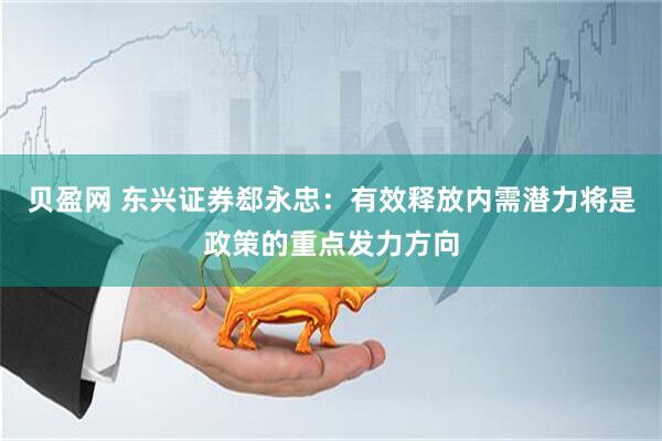 贝盈网 东兴证券郄永忠：有效释放内需潜力将是政策的重点发力方向