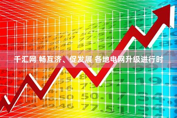 千汇网 畅互济、促发展 各地电网升级进行时