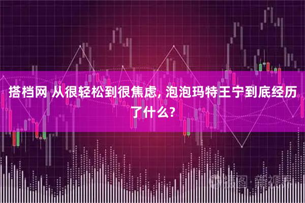 搭档网 从很轻松到很焦虑, 泡泡玛特王宁到底经历了什么?