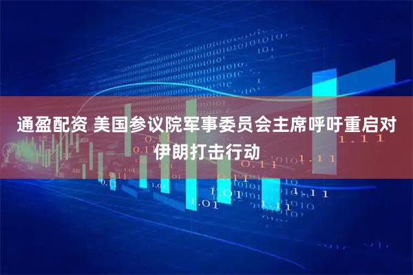 通盈配资 美国参议院军事委员会主席呼吁重启对伊朗打击行动