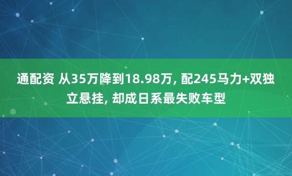 通配资 从35万降到18.98万, 配245马力+双独立悬挂, 却成日系最失败车型