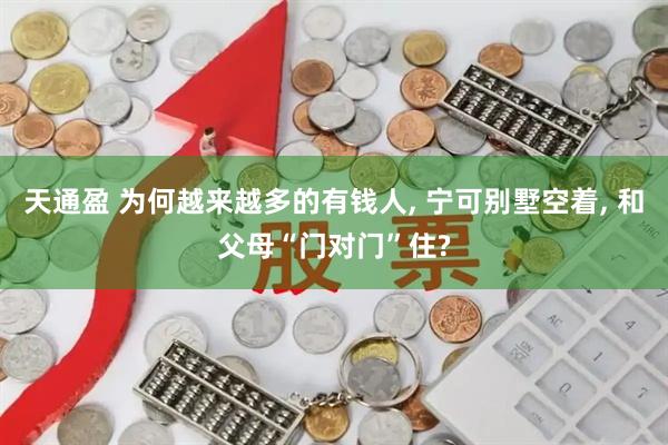 天通盈 为何越来越多的有钱人, 宁可别墅空着, 和父母“门对门”住?