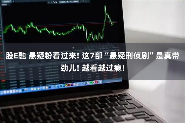 股E融 悬疑粉看过来! 这7部“悬疑刑侦剧”是真带劲儿! 越看越过瘾!