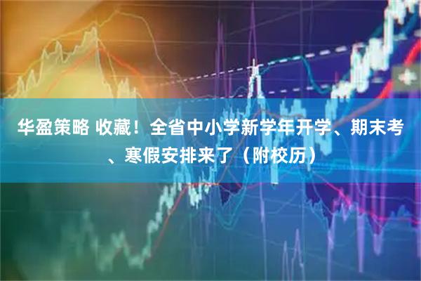 华盈策略 收藏！全省中小学新学年开学、期末考、寒假安排来了（附校历）