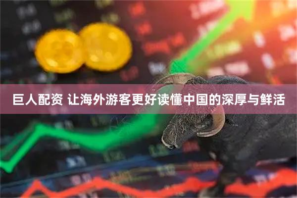 巨人配资 让海外游客更好读懂中国的深厚与鲜活
