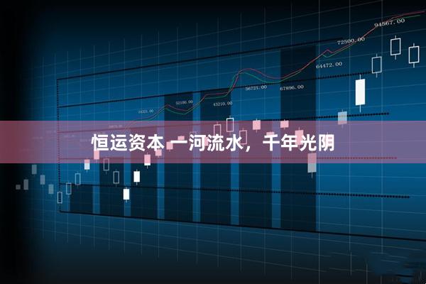 恒运资本 一河流水，千年光阴